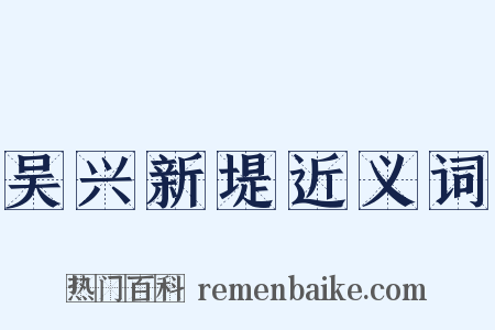 吴兴新堤近义词是什么意思的图片